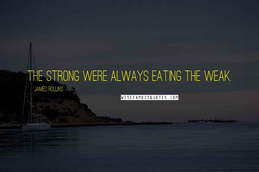 James Rollins Quotes: The strong were always eating the weak.