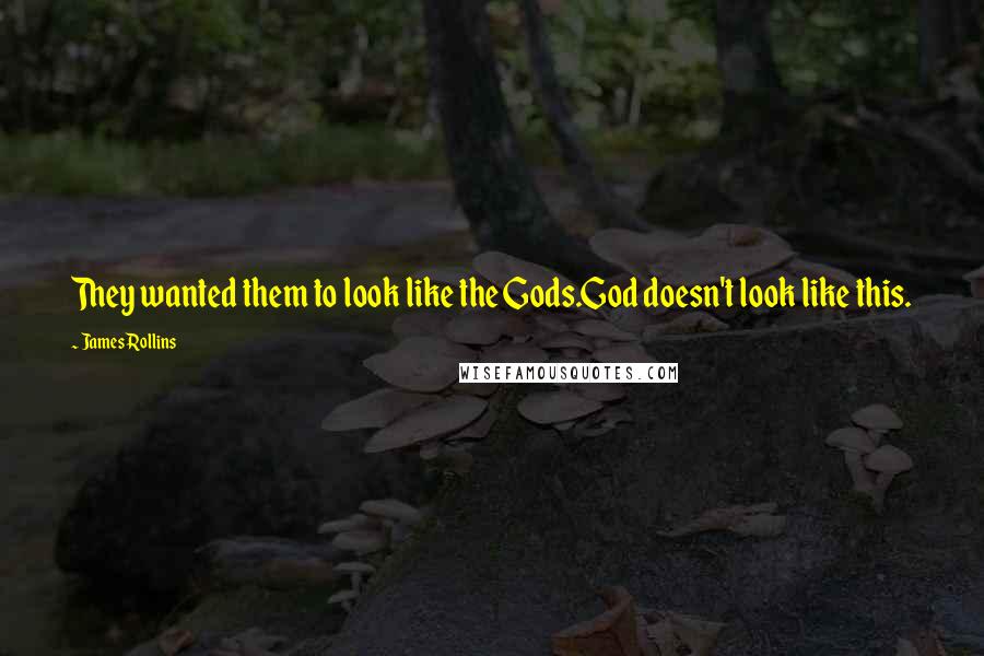 James Rollins Quotes: They wanted them to look like the Gods.God doesn't look like this.