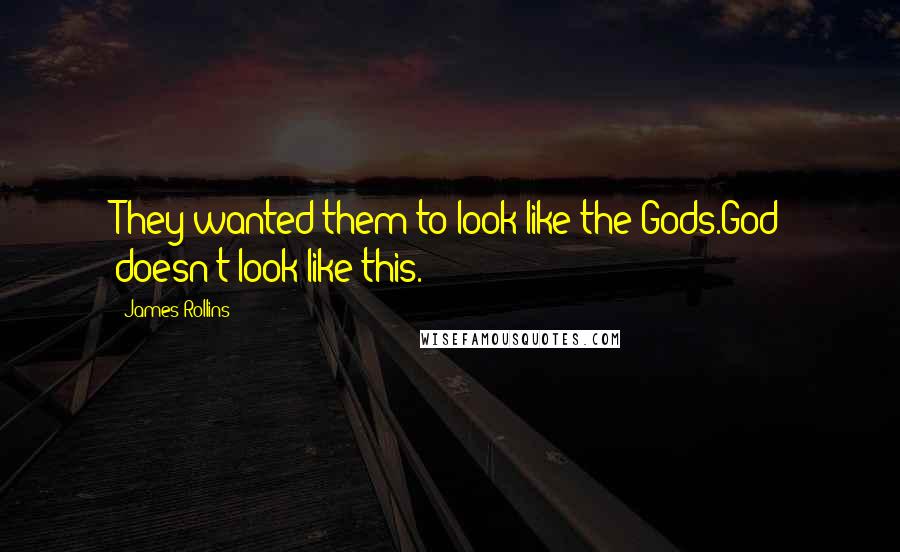James Rollins Quotes: They wanted them to look like the Gods.God doesn't look like this.