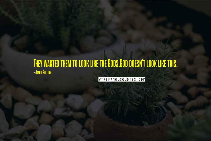 James Rollins Quotes: They wanted them to look like the Gods.God doesn't look like this.
