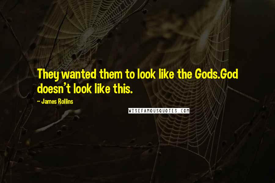 James Rollins Quotes: They wanted them to look like the Gods.God doesn't look like this.