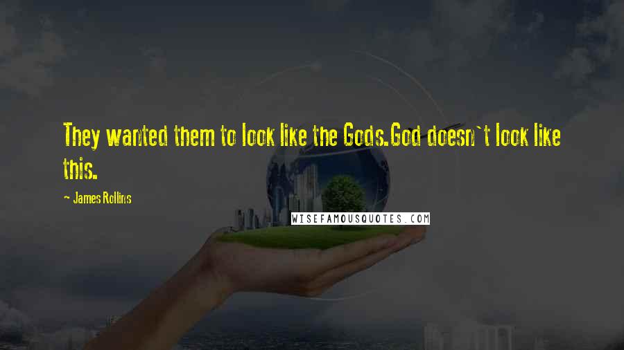 James Rollins Quotes: They wanted them to look like the Gods.God doesn't look like this.