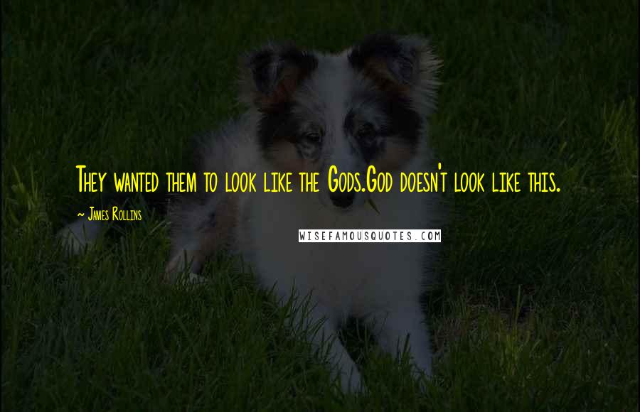 James Rollins Quotes: They wanted them to look like the Gods.God doesn't look like this.