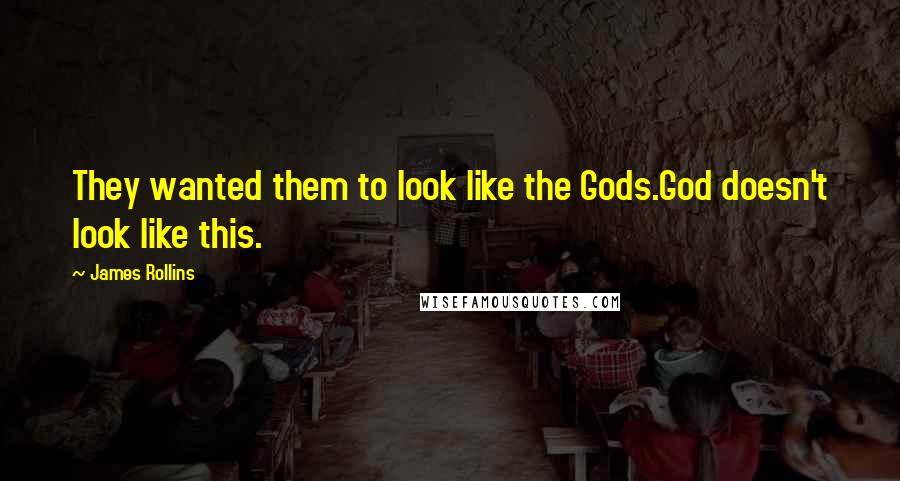 James Rollins Quotes: They wanted them to look like the Gods.God doesn't look like this.