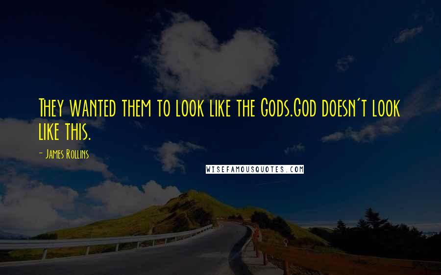 James Rollins Quotes: They wanted them to look like the Gods.God doesn't look like this.