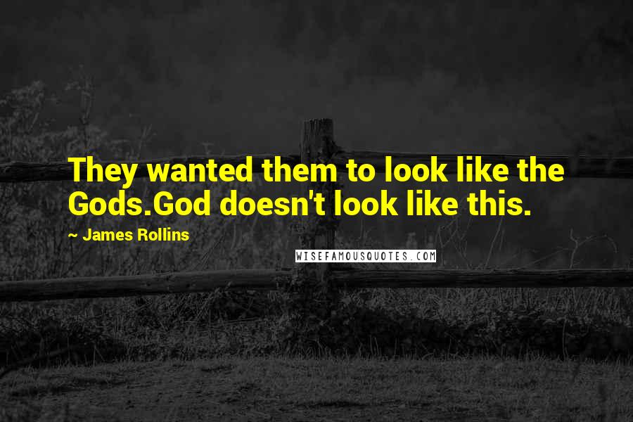 James Rollins Quotes: They wanted them to look like the Gods.God doesn't look like this.