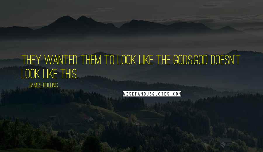 James Rollins Quotes: They wanted them to look like the Gods.God doesn't look like this.