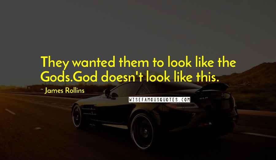 James Rollins Quotes: They wanted them to look like the Gods.God doesn't look like this.