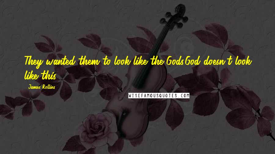 James Rollins Quotes: They wanted them to look like the Gods.God doesn't look like this.