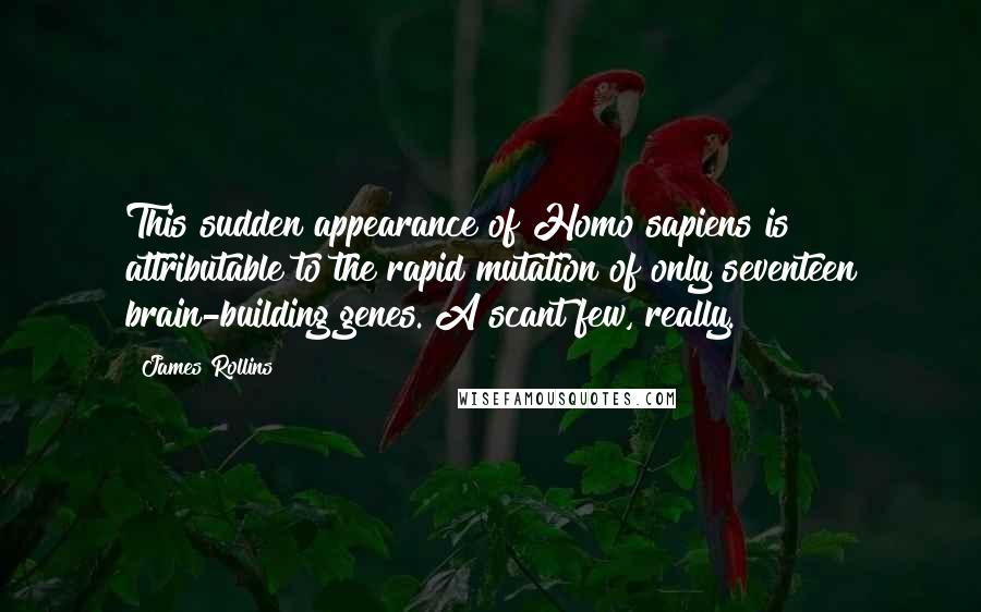 James Rollins Quotes: This sudden appearance of Homo sapiens is attributable to the rapid mutation of only seventeen brain-building genes. A scant few, really.