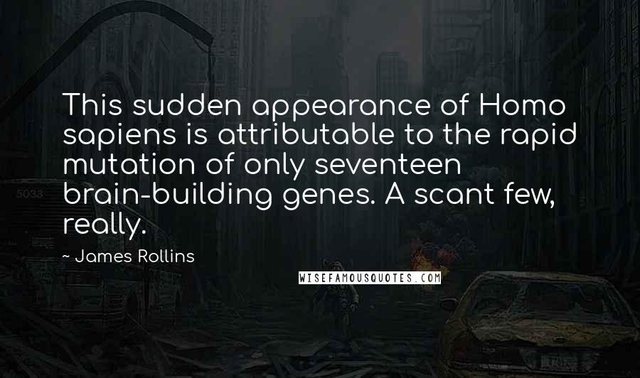 James Rollins Quotes: This sudden appearance of Homo sapiens is attributable to the rapid mutation of only seventeen brain-building genes. A scant few, really.