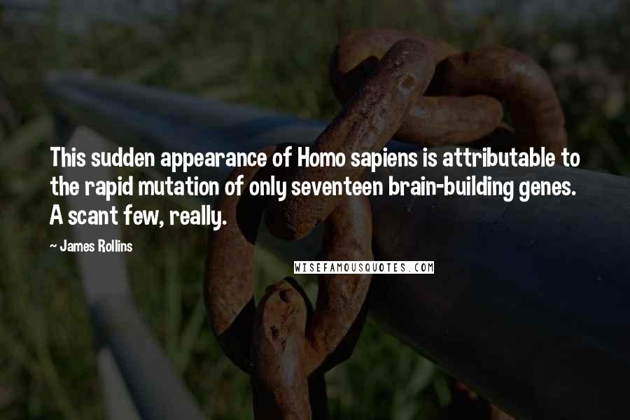 James Rollins Quotes: This sudden appearance of Homo sapiens is attributable to the rapid mutation of only seventeen brain-building genes. A scant few, really.