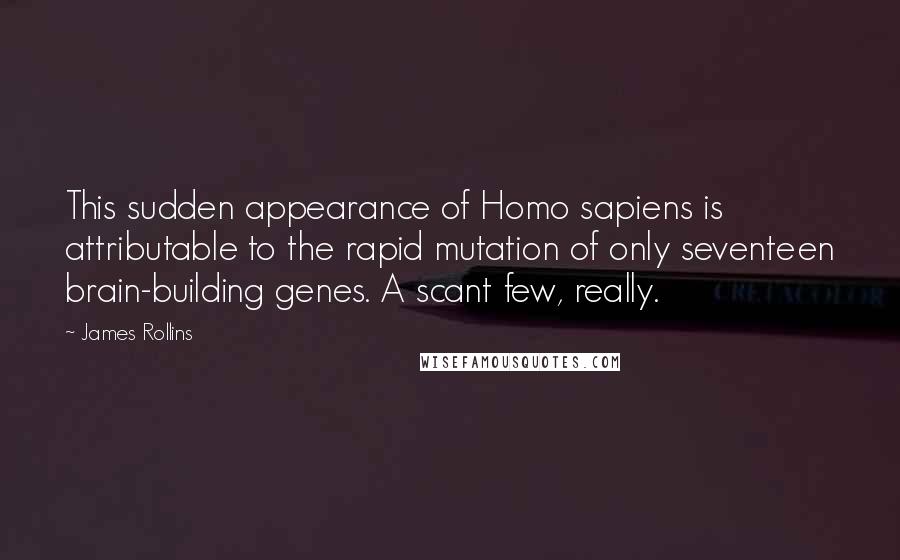 James Rollins Quotes: This sudden appearance of Homo sapiens is attributable to the rapid mutation of only seventeen brain-building genes. A scant few, really.