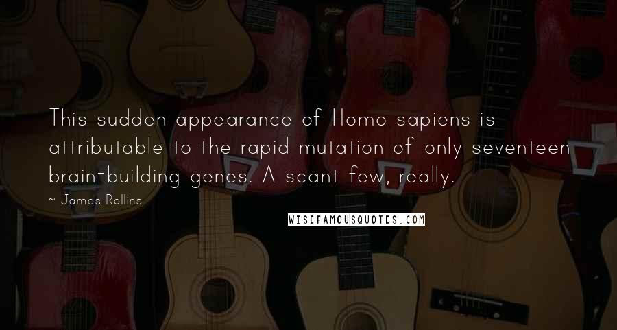 James Rollins Quotes: This sudden appearance of Homo sapiens is attributable to the rapid mutation of only seventeen brain-building genes. A scant few, really.