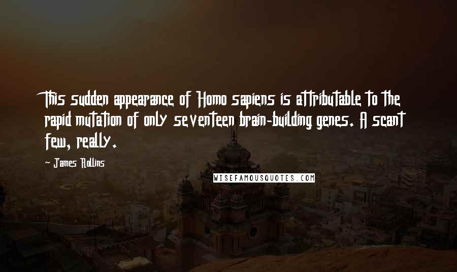 James Rollins Quotes: This sudden appearance of Homo sapiens is attributable to the rapid mutation of only seventeen brain-building genes. A scant few, really.