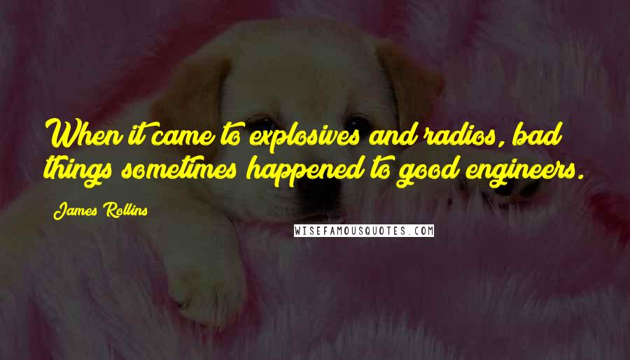 James Rollins Quotes: When it came to explosives and radios, bad things sometimes happened to good engineers.