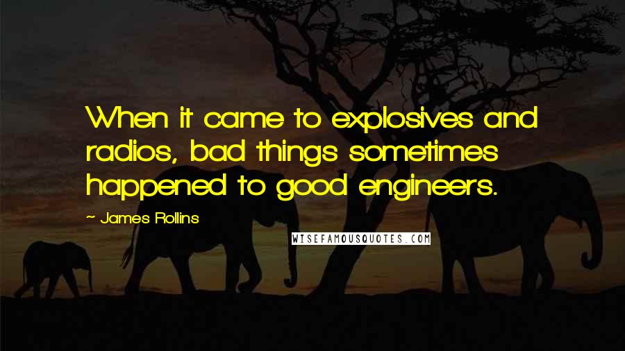 James Rollins Quotes: When it came to explosives and radios, bad things sometimes happened to good engineers.