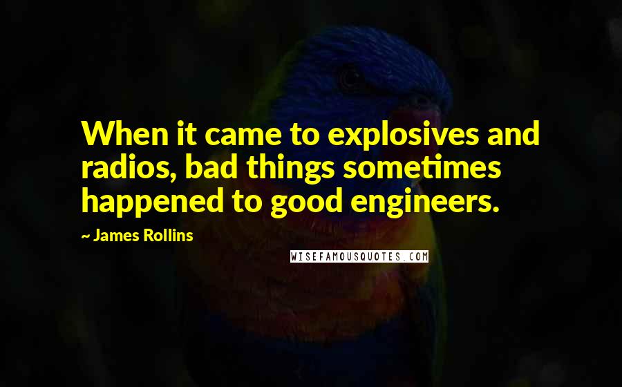 James Rollins Quotes: When it came to explosives and radios, bad things sometimes happened to good engineers.