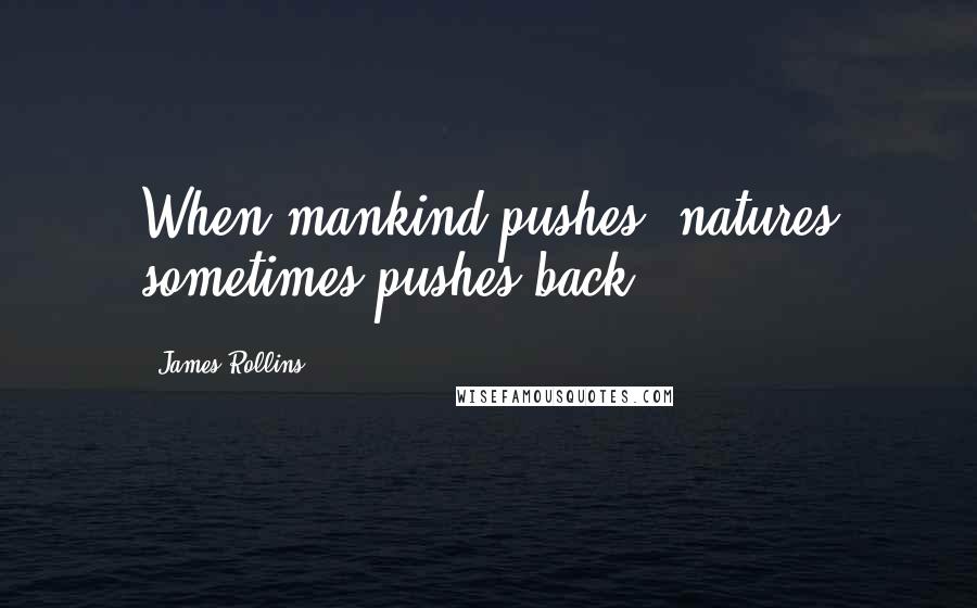 James Rollins Quotes: When mankind pushes, natures sometimes pushes back