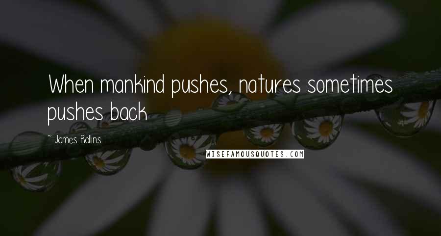 James Rollins Quotes: When mankind pushes, natures sometimes pushes back