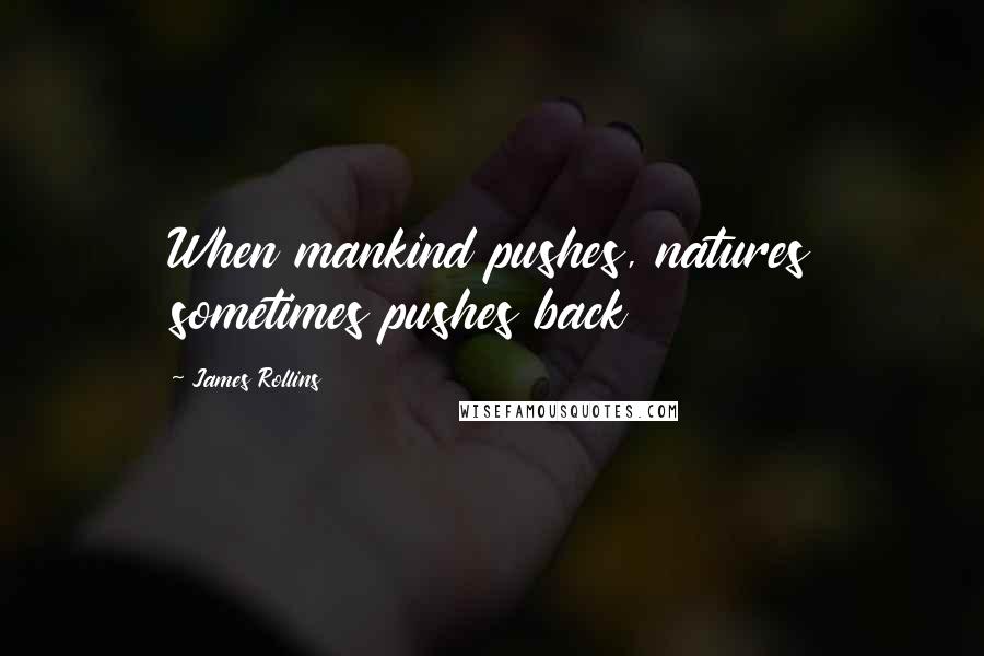 James Rollins Quotes: When mankind pushes, natures sometimes pushes back