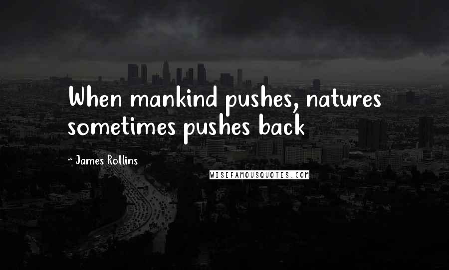 James Rollins Quotes: When mankind pushes, natures sometimes pushes back