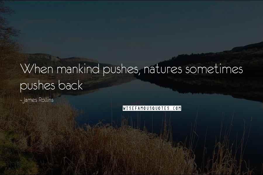 James Rollins Quotes: When mankind pushes, natures sometimes pushes back