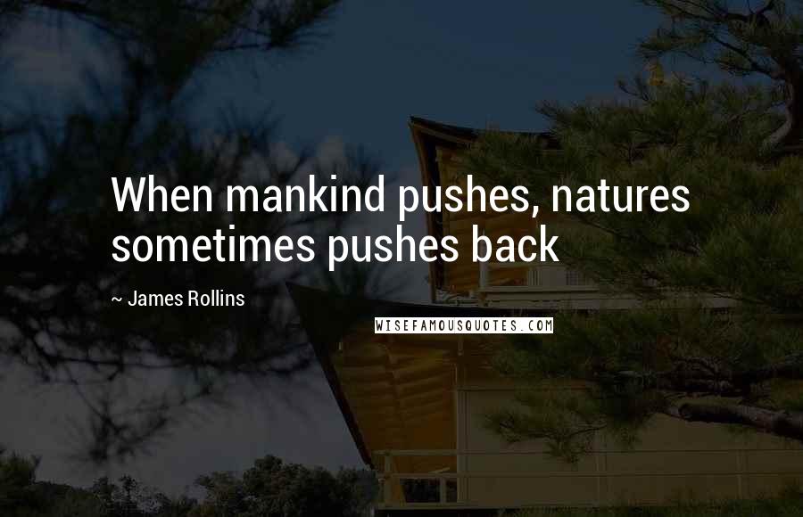 James Rollins Quotes: When mankind pushes, natures sometimes pushes back
