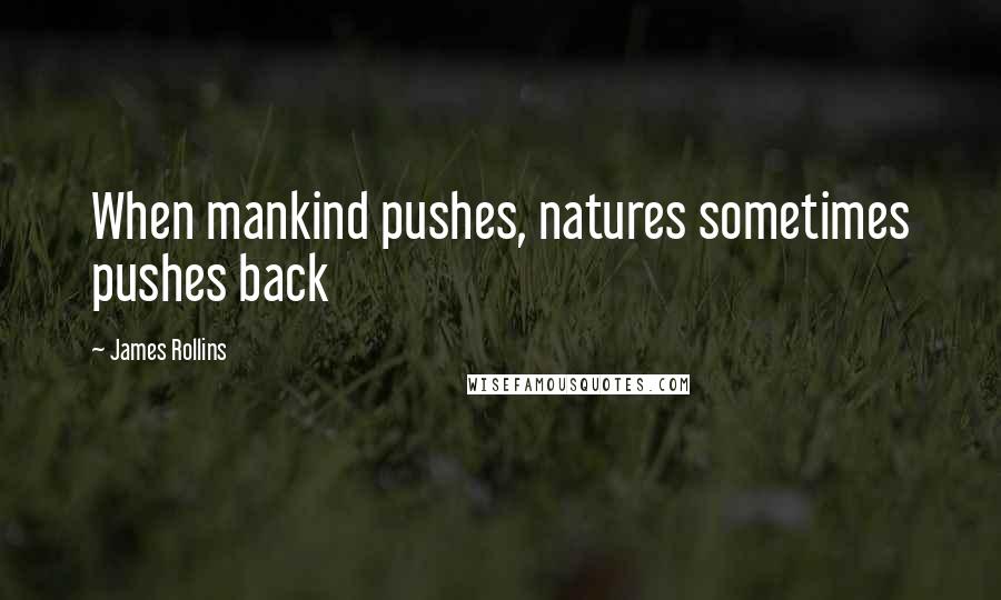 James Rollins Quotes: When mankind pushes, natures sometimes pushes back