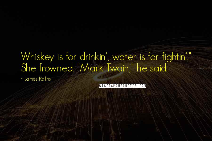James Rollins Quotes: Whiskey is for drinkin', water is for fightin'." She frowned. "Mark Twain," he said.