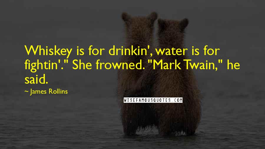 James Rollins Quotes: Whiskey is for drinkin', water is for fightin'." She frowned. "Mark Twain," he said.