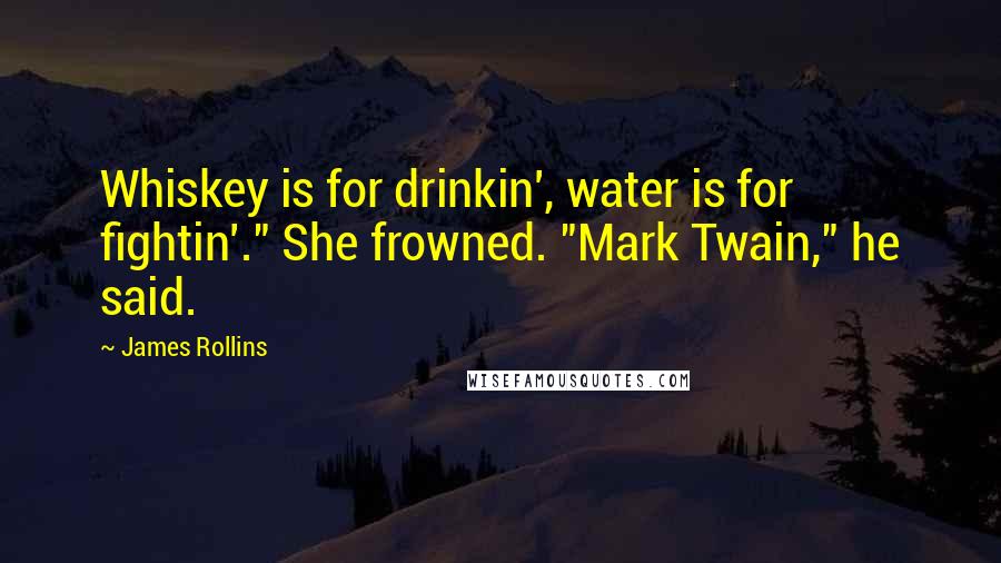 James Rollins Quotes: Whiskey is for drinkin', water is for fightin'." She frowned. "Mark Twain," he said.