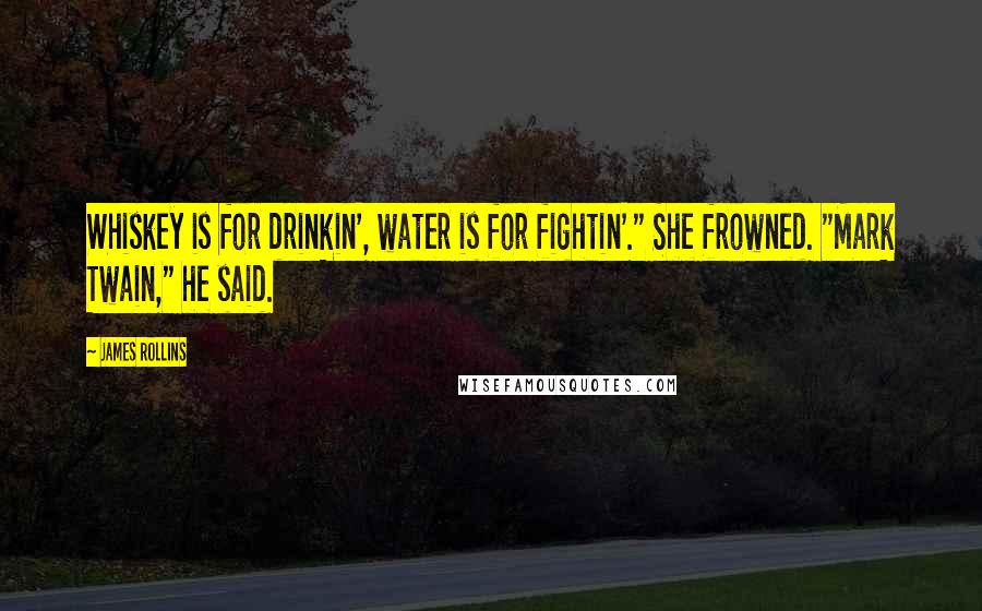 James Rollins Quotes: Whiskey is for drinkin', water is for fightin'." She frowned. "Mark Twain," he said.