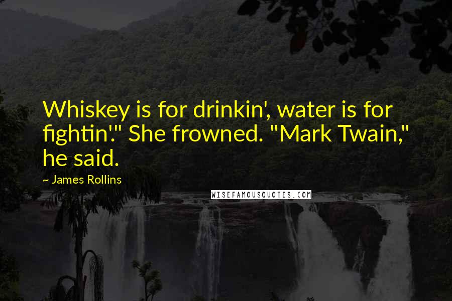 James Rollins Quotes: Whiskey is for drinkin', water is for fightin'." She frowned. "Mark Twain," he said.