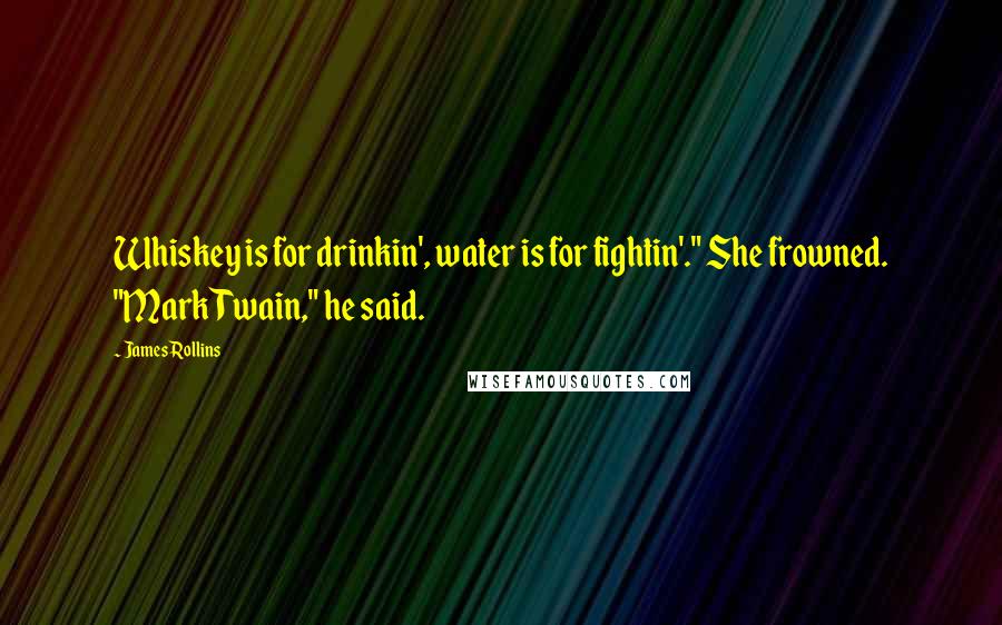 James Rollins Quotes: Whiskey is for drinkin', water is for fightin'." She frowned. "Mark Twain," he said.