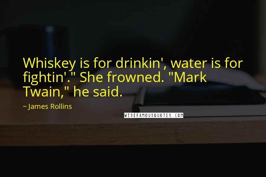 James Rollins Quotes: Whiskey is for drinkin', water is for fightin'." She frowned. "Mark Twain," he said.
