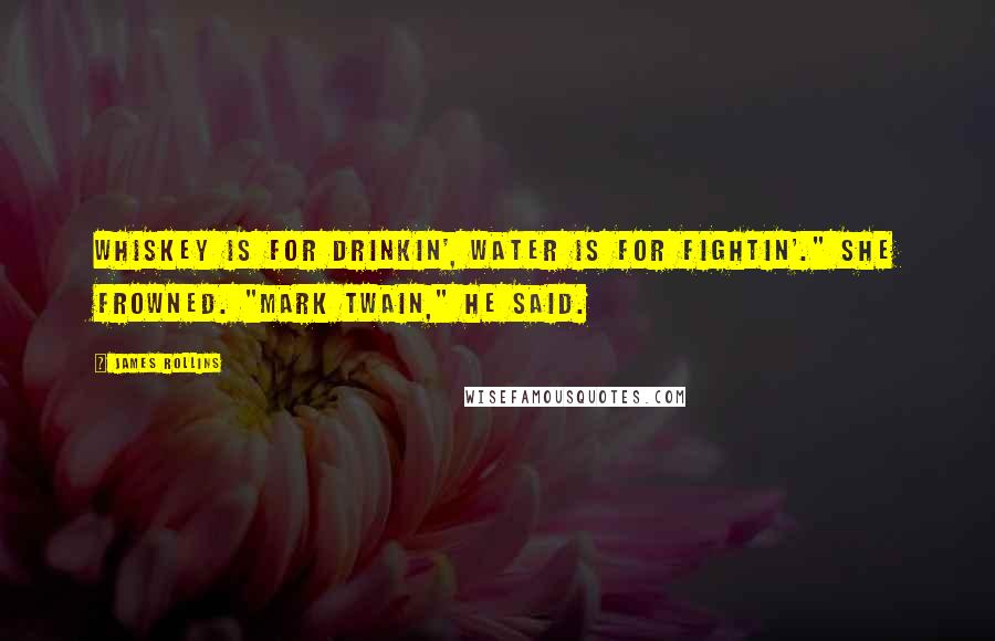James Rollins Quotes: Whiskey is for drinkin', water is for fightin'." She frowned. "Mark Twain," he said.