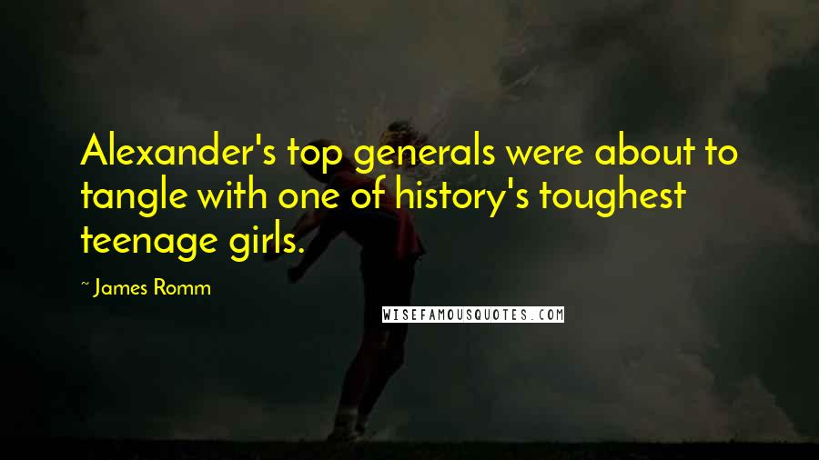 James Romm Quotes: Alexander's top generals were about to tangle with one of history's toughest teenage girls.