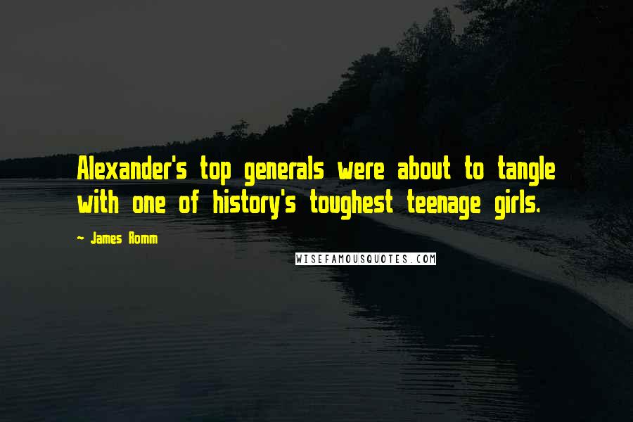 James Romm Quotes: Alexander's top generals were about to tangle with one of history's toughest teenage girls.