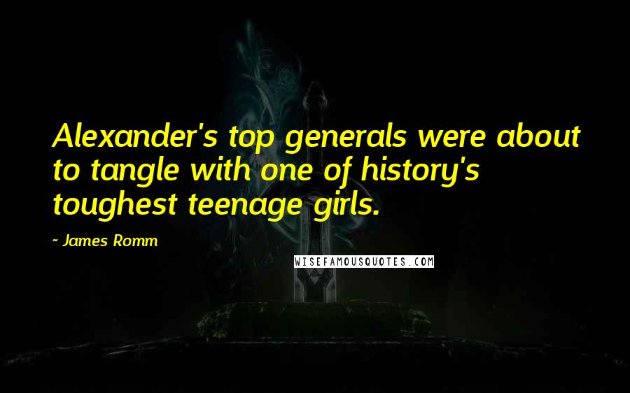 James Romm Quotes: Alexander's top generals were about to tangle with one of history's toughest teenage girls.