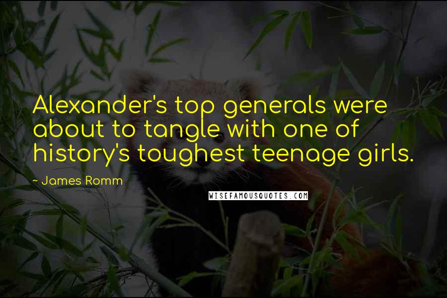 James Romm Quotes: Alexander's top generals were about to tangle with one of history's toughest teenage girls.