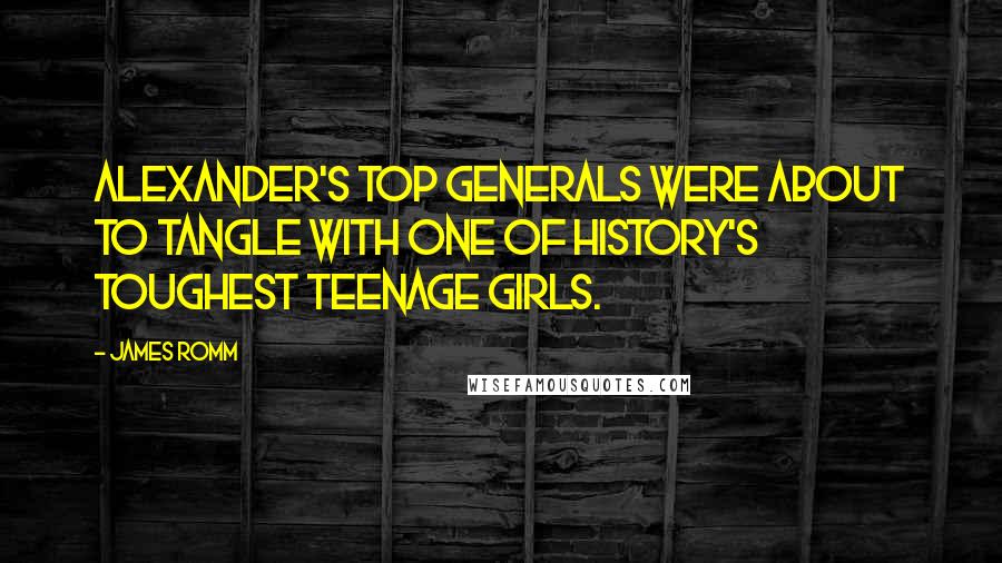 James Romm Quotes: Alexander's top generals were about to tangle with one of history's toughest teenage girls.