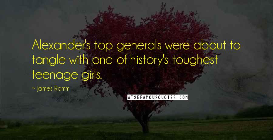 James Romm Quotes: Alexander's top generals were about to tangle with one of history's toughest teenage girls.