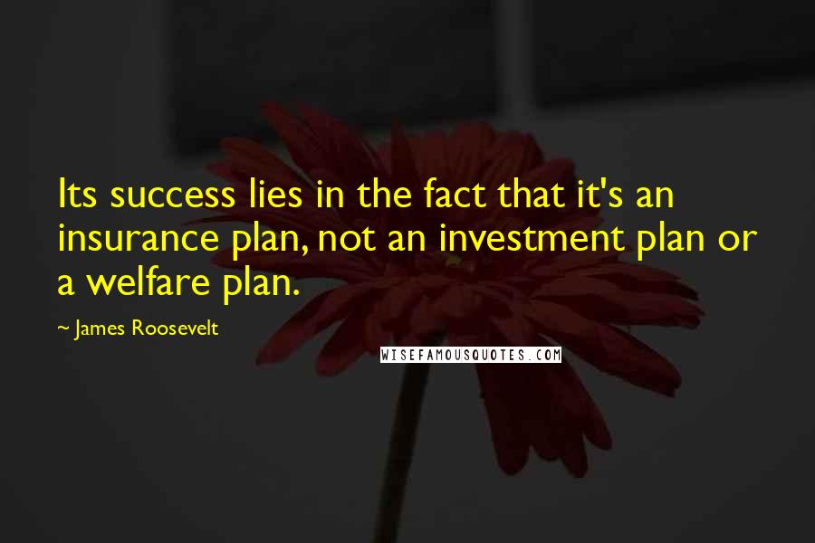 James Roosevelt Quotes: Its success lies in the fact that it's an insurance plan, not an investment plan or a welfare plan.