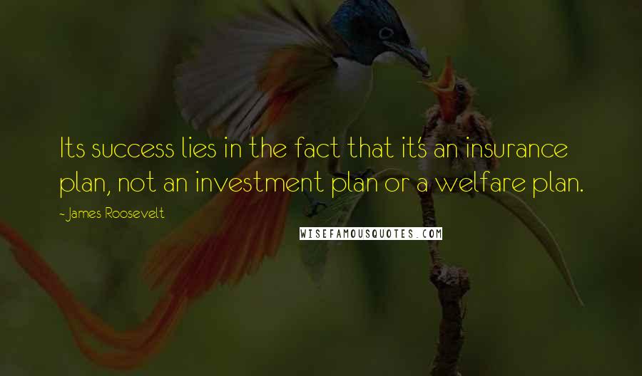 James Roosevelt Quotes: Its success lies in the fact that it's an insurance plan, not an investment plan or a welfare plan.