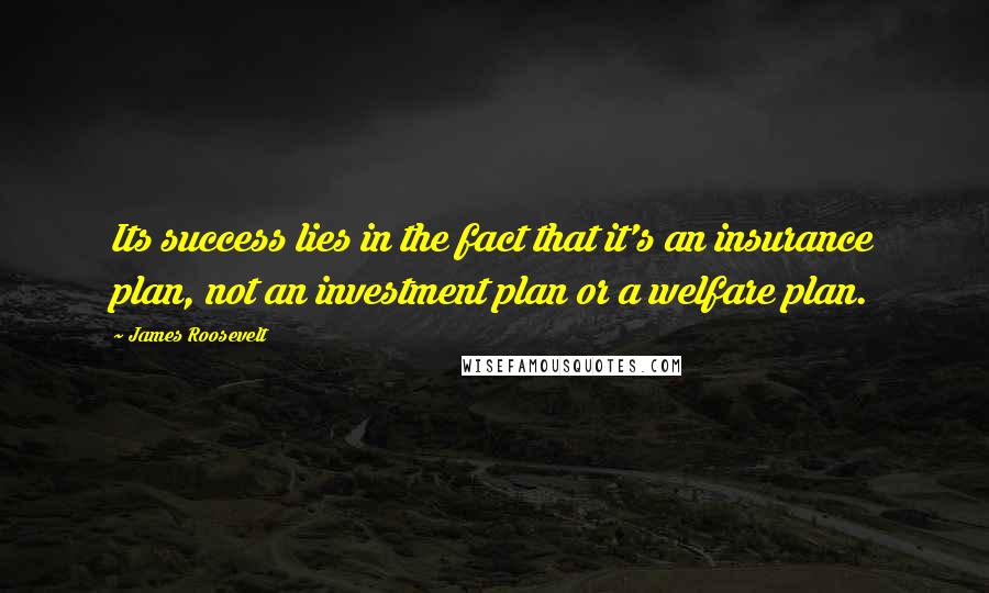 James Roosevelt Quotes: Its success lies in the fact that it's an insurance plan, not an investment plan or a welfare plan.