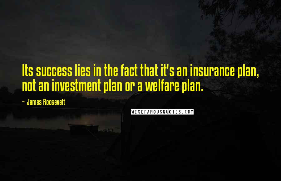 James Roosevelt Quotes: Its success lies in the fact that it's an insurance plan, not an investment plan or a welfare plan.