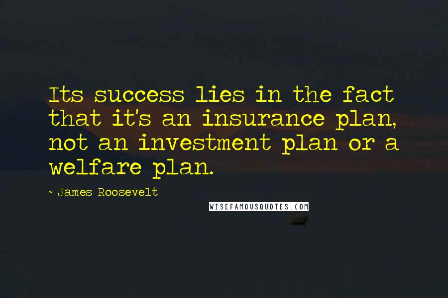 James Roosevelt Quotes: Its success lies in the fact that it's an insurance plan, not an investment plan or a welfare plan.