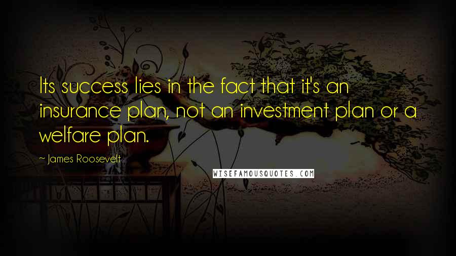 James Roosevelt Quotes: Its success lies in the fact that it's an insurance plan, not an investment plan or a welfare plan.