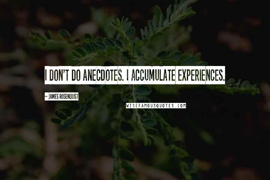 James Rosenquist Quotes: I don't do anecdotes. I accumulate experiences.